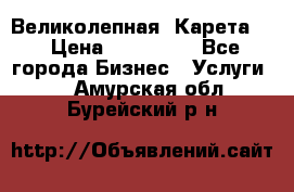 Великолепная  Карета   › Цена ­ 300 000 - Все города Бизнес » Услуги   . Амурская обл.,Бурейский р-н